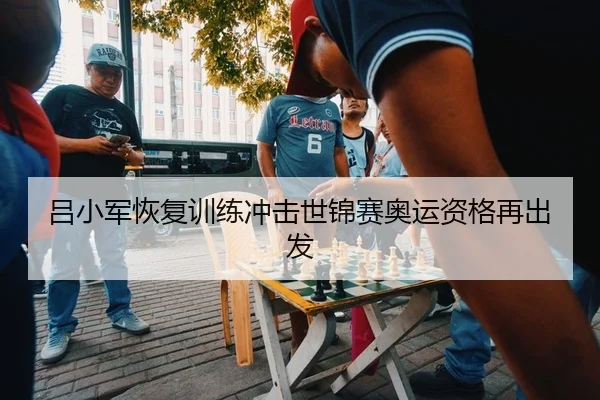 吕小军恢复训练冲击世锦赛奥运资格再出发
