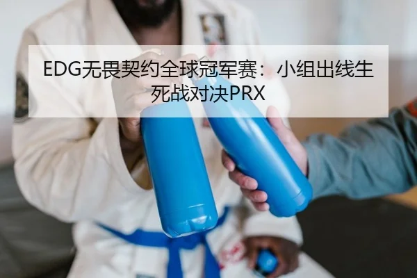 EDG无畏契约全球冠军赛：小组出线生死战对决PRX
